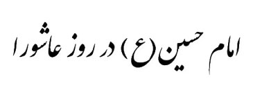فراخوان شعرعاشورایی درخطبه امام حسین(ع) در روز عاشورا